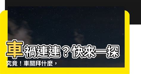 車關拜拜|【車關拜什麼】車禍連連？快來一探究竟！車關拜什。